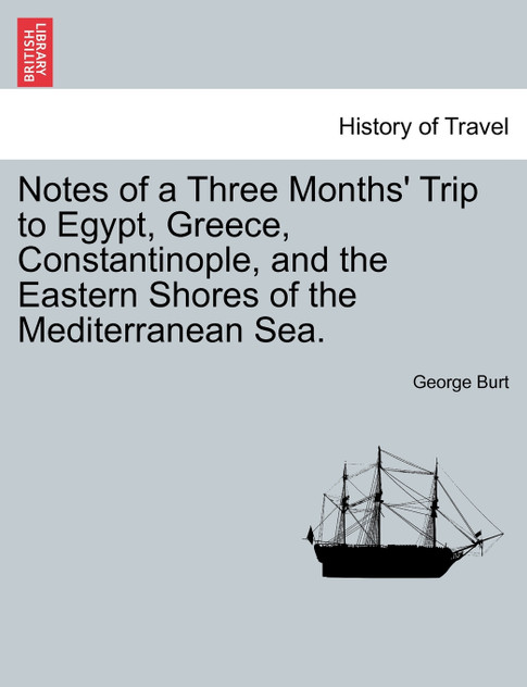 Notes of a Three Months' Trip to Egypt, Greece, Constantinople, and the Eastern Shores of the Mediterranean Sea. Notes of a Three Months' Trip to Egypt, Greece, Constantinople, and the Eastern Shores of the Mediterranean Sea.