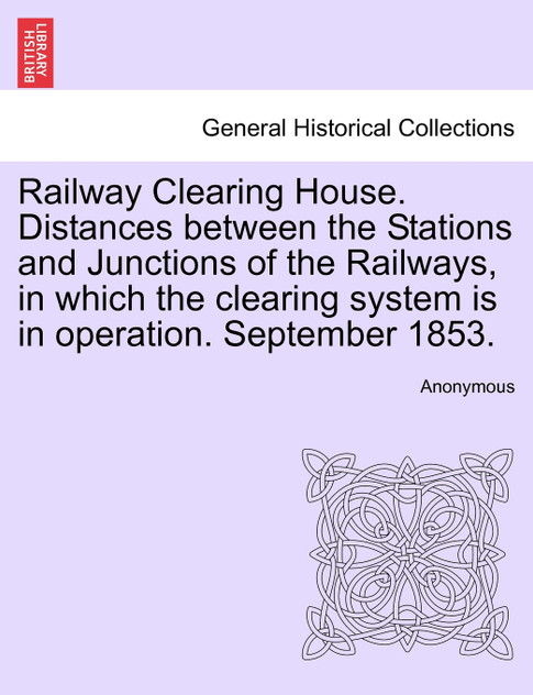 Railway Clearing House. Distances between the Stations and Junctions of the Railways, in which the clearing system is in operation. September 1853. Railway Clearing House. Distances between the Stations and Junctions of the Railways, in which the clearing system is in operation. September 1853.