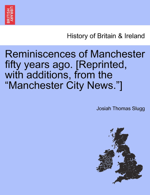 Reminiscences of Manchester fifty years ago. [Reprinted, with additions, from the "Manchester City News."]