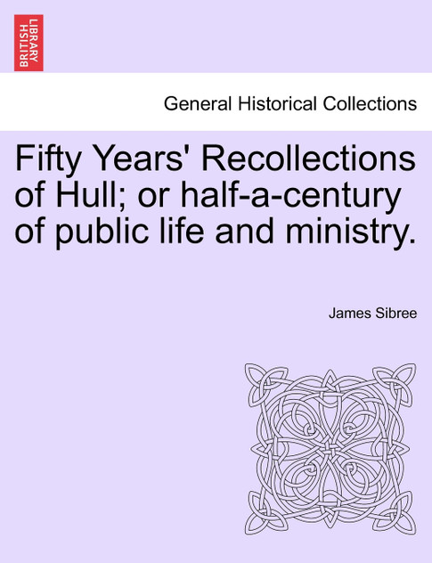 Fifty Years' Recollections of Hull; or half-a-century of public life and ministry. Fifty Years' Recollections of Hull; or half-a-century of public life and ministry.