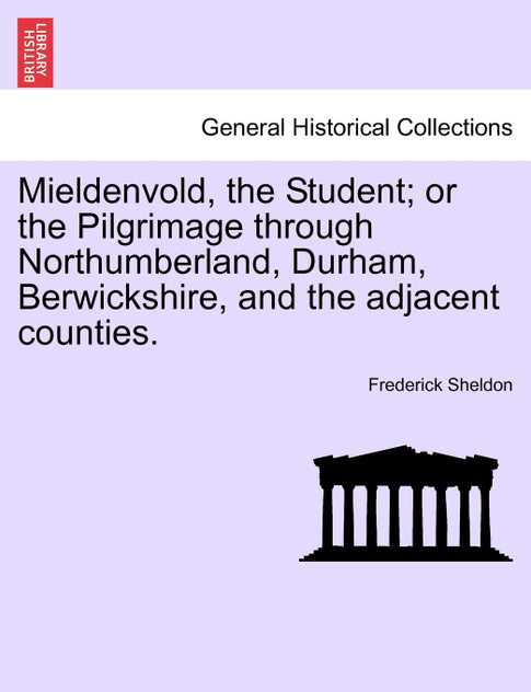 Mieldenvold, the Student; or the Pilgrimage through Northumberland, Durham, Berwickshire, and the adjacent counties.