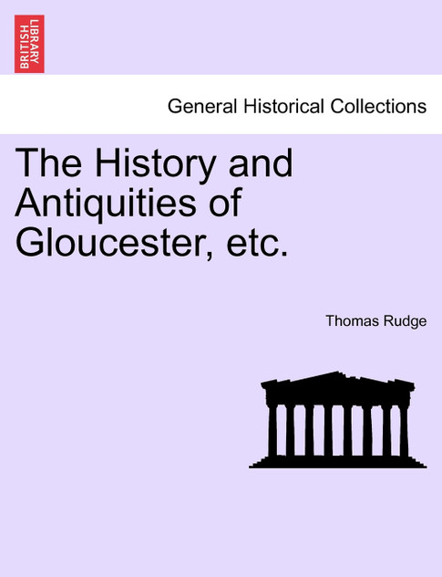 The History and Antiquities of Gloucester, etc. The History and Antiquities of Gloucester, etc.