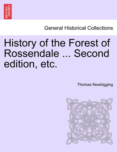 History of the Forest of Rossendale ... Second edition, etc. History of the Forest of Rossendale ... Second edition, etc.