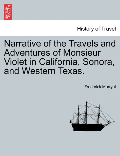 Narrative of the Travels and Adventures of Monsieur Violet in California, Sonora, and Western Texas. Narrative of the Travels and Adventures of Monsieur Violet in California, Sonora, and Western Texas.