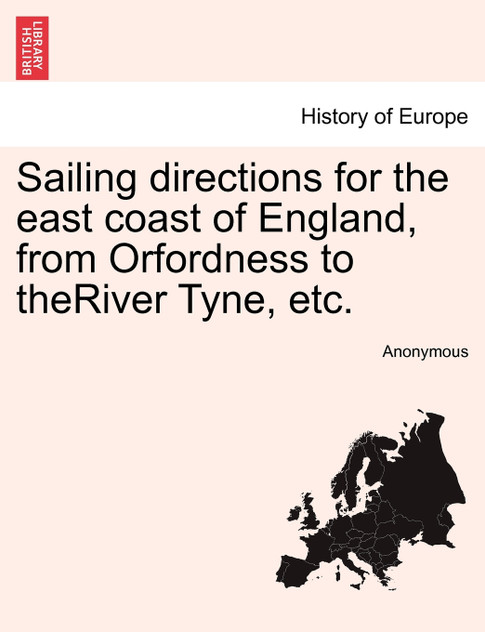 Sailing directions for the east coast of England, from Orfordness to theRiver Tyne, etc.