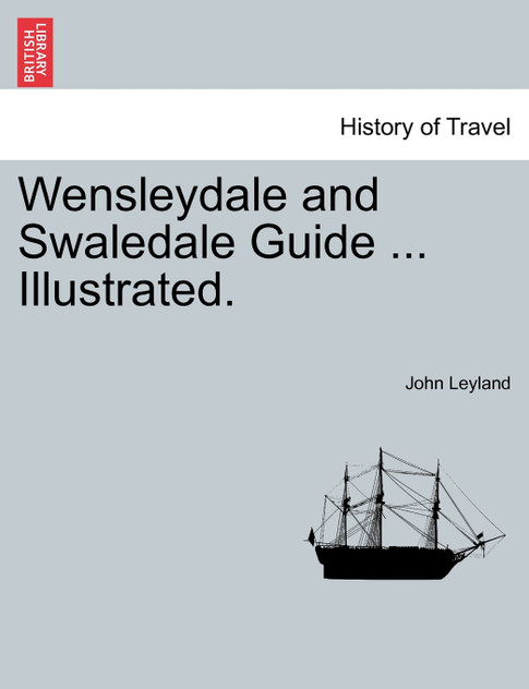 Wensleydale and Swaledale Guide ... Illustrated. Wensleydale and Swaledale Guide ... Illustrated.