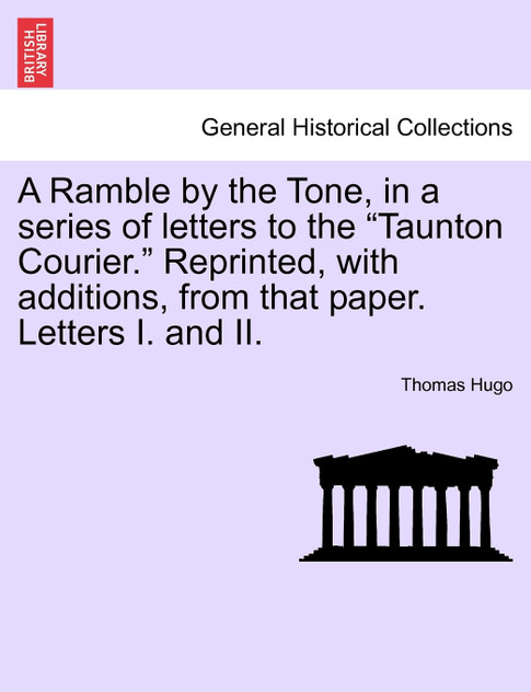 A Ramble by the Tone, in a series of letters to the "Taunton Courier." Reprinted, with additions, from that paper. Letters I. and II.