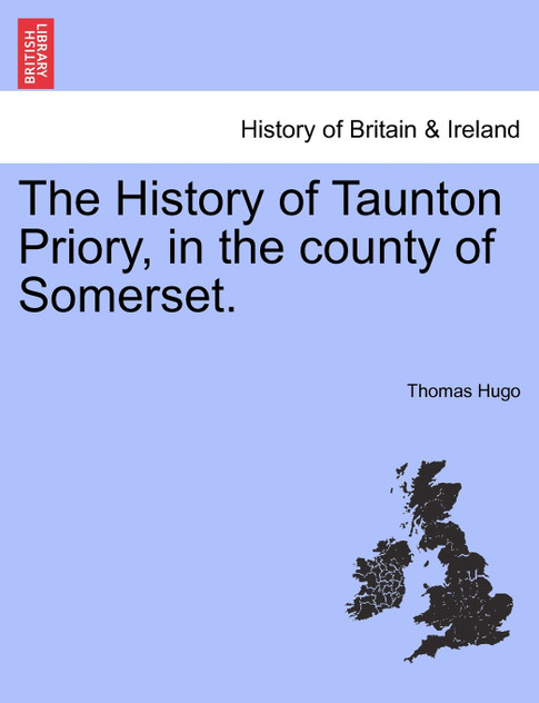 The History of Taunton Priory, in the county of Somerset. The History of Taunton Priory, in the county of Somerset.