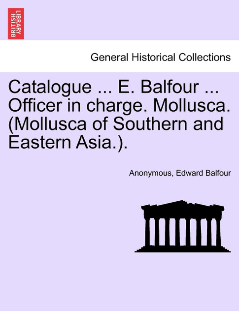 Catalogue ... E. Balfour ... Officer in charge. Mollusca. (Mollusca of Southern and Eastern Asia.).