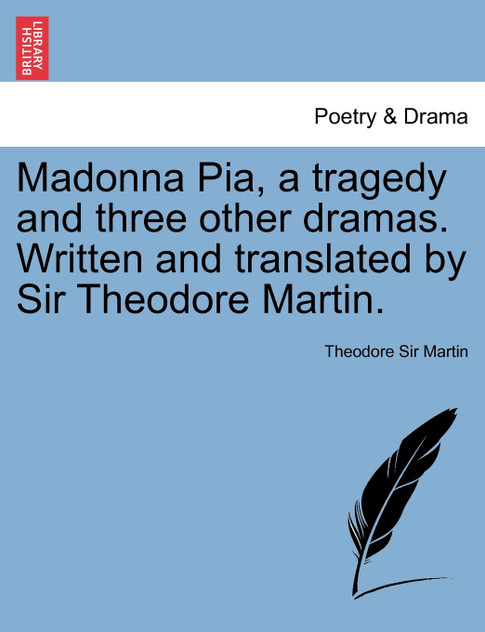 Madonna Pia, a tragedy and three other dramas. Written and translated by Sir Theodore Martin.