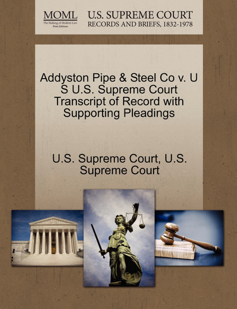 Addyston Pipe & Steel Co v. U S U.S. Supreme Court Transcript of Record with Supporting Pleadings Addyston Pipe & Steel Co v. U S U.S. Supreme Court Transcript of Record with Supporting Pleadings