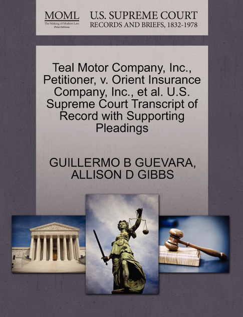 Teal Motor Company, Inc., Petitioner, v. Orient Insurance Company, Inc., et al. U.S. Supreme Court Transcript of Record with Supporting Pleadings Teal Motor Company, Inc., Petitioner, v. Orient Insurance Company, Inc., et al. U.S. Supreme Court Transcript of Record with Supporting Pleadings