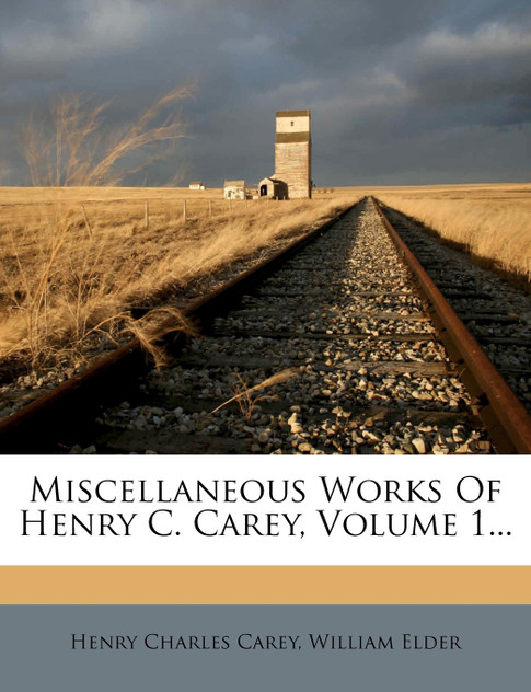 Miscellaneous Works Of Henry C. Carey, Volume 1... Miscellaneous Works Of Henry C. Carey, Volume 1...
