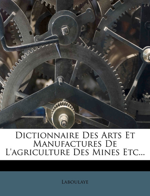Dictionnaire Des Arts Et Manufactures de L'Agriculture Des Mines Etc... Dictionnaire Des Arts Et Manufactures de L'Agriculture Des Mines Etc...