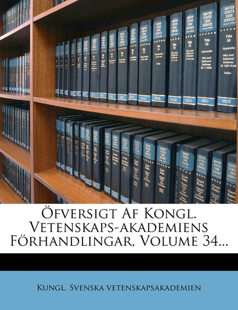 Ofversigt AF Kongl. Vetenskaps-Akademiens Forhandlingar, Volume 34... Ofversigt AF Kongl. Vetenskaps-Akademiens Forhandlingar, Volume 34...
