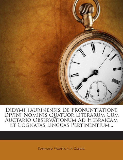 Didymi Taurinensis De Pronuntiatione Divini Nominis Quatuor Literarum Cum Auctario Observationum Ad Hebraicam Et Cognatas Linguas Pertinentium...