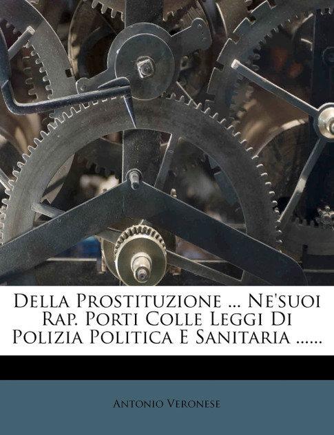 Della Prostituzione ... Ne'suoi Rap. Porti Colle Leggi Di Polizia Politica E Sanitaria ...... Della Prostituzione ... Ne'suoi Rap. Porti Colle Leggi Di Polizia Politica E Sanitaria ......