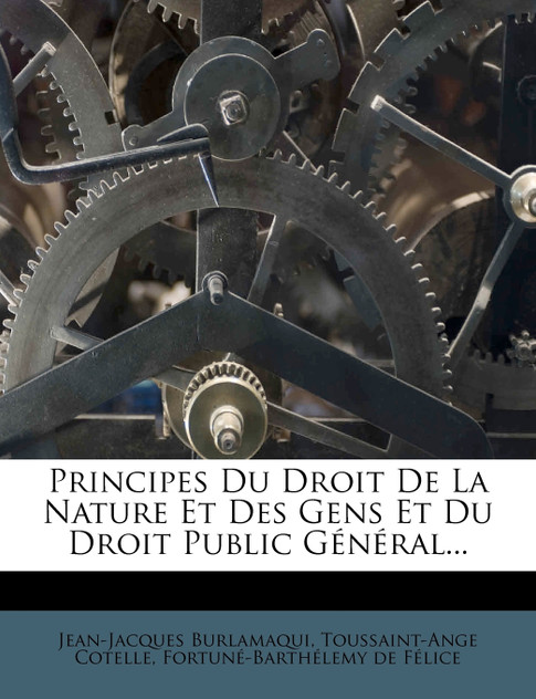 Principes Du Droit De La Nature Et Des Gens Et Du Droit Public Général... Principes Du Droit De La Nature Et Des Gens Et Du Droit Public Général...