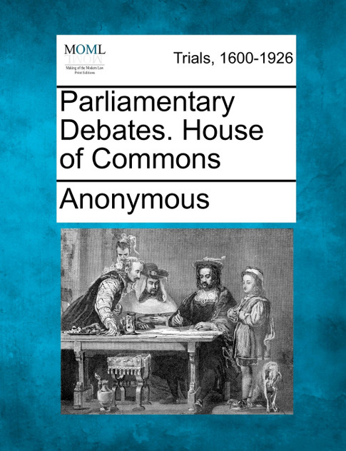 Parliamentary Debates. House of Commons Parliamentary Debates. House of Commons