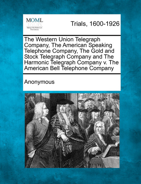 The Western Union Telegraph Company, The American Speaking Telephone Company, The Gold and Stock Telegraph Company and The Harmonic Telegraph Company v. The American Bell Telephone Company The Western Union Telegraph Company, The American Speaking Telephone Company, The Gold and Stock Telegraph Company and The Harmonic Telegraph Company v. The American Bell Telephone Company