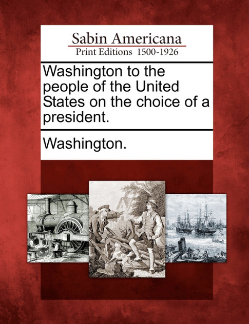 Washington to the People of the United States on the Choice of a President. Washington to the People of the United States on the Choice of a President.