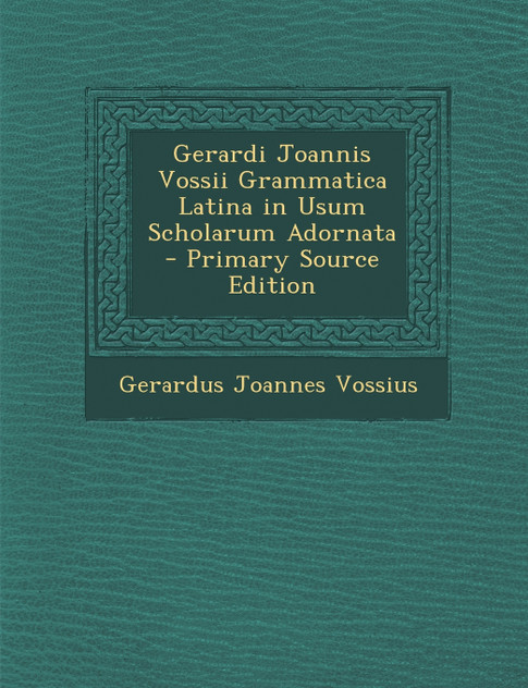 Gerardi Joannis Vossii Grammatica Latina in Usum Scholarum Adornata Gerardi Joannis Vossii Grammatica Latina in Usum Scholarum Adornata