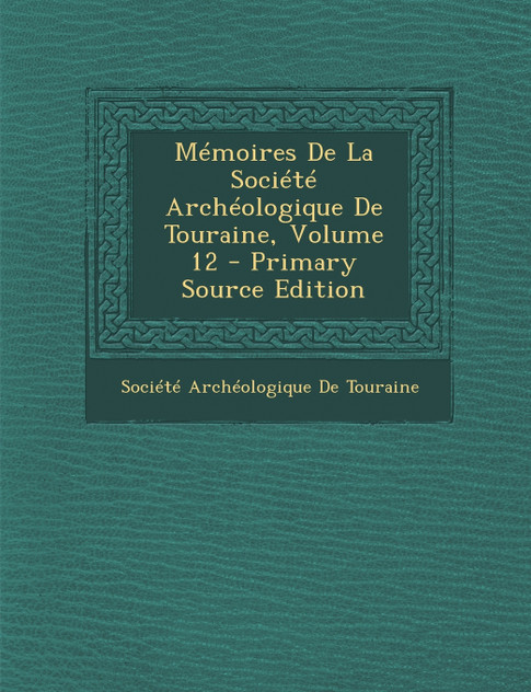 Memoires de La Societe Archeologique de Touraine, Volume 12 - Primary Source Edition