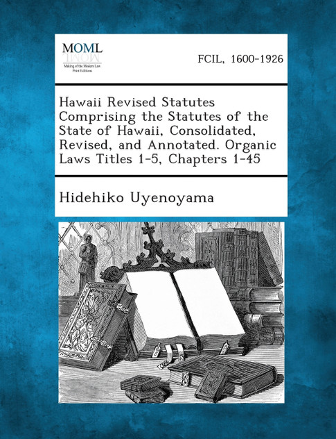 Hawaii Revised Statutes Comprising the Statutes of the State of Hawaii, Consolidated, Revised, and Annotated. Organic Laws Titles 1-5, Chapters 1-45