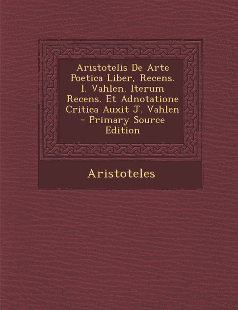 Aristotelis De Arte Poetica Liber, Recens. I. Vahlen. Iterum Recens. Et Adnotatione Critica Auxit J. Vahlen Aristotelis De Arte Poetica Liber, Recens. I. Vahlen. Iterum Recens. Et Adnotatione Critica Auxit J. Vahlen