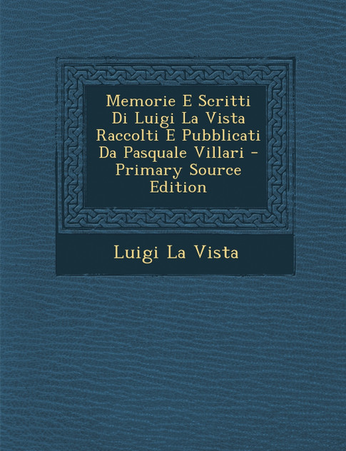Memorie E Scritti Di Luigi La Vista Raccolti E Pubblicati Da Pasquale Villari