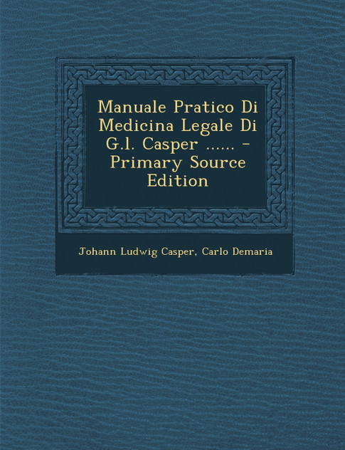 Manuale Pratico Di Medicina Legale Di G.l. Casper ...... - Primary Source Edition Manuale Pratico Di Medicina Legale Di G.l. Casper ...... - Primary Source Edition