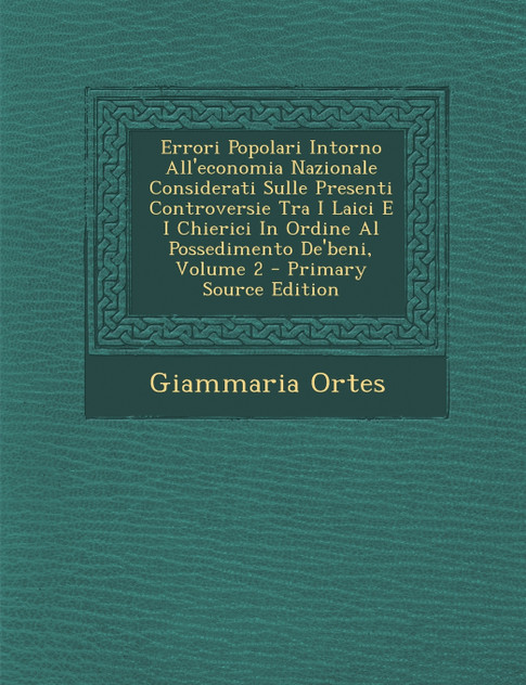 Errori Popolari Intorno All'economia Nazionale Considerati Sulle Presenti Controversie Tra I Laici E I Chierici In Ordine Al Possedimento De'beni, Volume 2 Errori Popolari Intorno All'economia Nazionale Considerati Sulle Presenti Controversie Tra I Laici E I Chierici In Ordine Al Possedimento De'beni, Volume 2