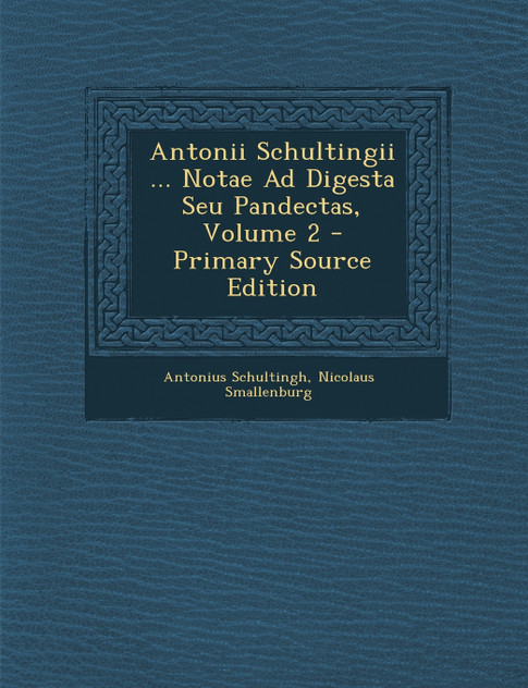 Antonii Schultingii ... Notae Ad Digesta Seu Pandectas, Volume 2 Antonii Schultingii ... Notae Ad Digesta Seu Pandectas, Volume 2