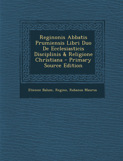 Reginonis Abbatis Prumiensis Libri Duo De Ecclesiasticis Disciplinis & Religione Christiana