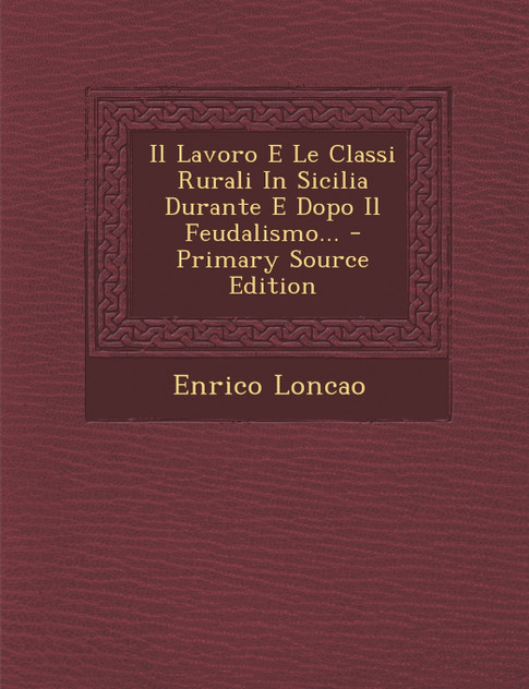 Il Lavoro E Le Classi Rurali In Sicilia Durante E Dopo Il Feudalismo... Il Lavoro E Le Classi Rurali In Sicilia Durante E Dopo Il Feudalismo...