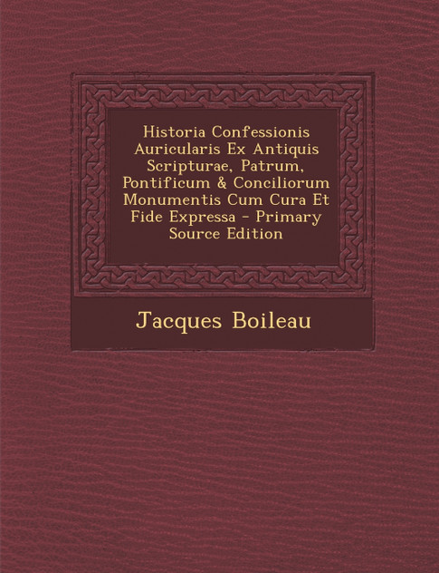 Historia Confessionis Auricularis Ex Antiquis Scripturae, Patrum, Pontificum & Conciliorum Monumentis Cum Cura Et Fide Expressa Historia Confessionis Auricularis Ex Antiquis Scripturae, Patrum, Pontificum & Conciliorum Monumentis Cum Cura Et Fide Expressa
