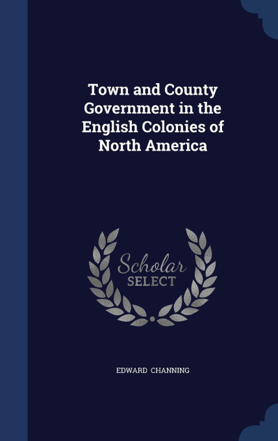 Town and County Government in the English Colonies of North America Town and County Government in the English Colonies of North America