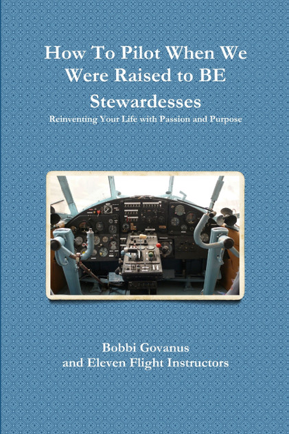How To Pilot When We Were Raised to BE Stewardesses; Reinventing Your Life with Passion and Purpose How To Pilot When We Were Raised to BE Stewardesses; Reinventing Your Life with Passion and Purpose