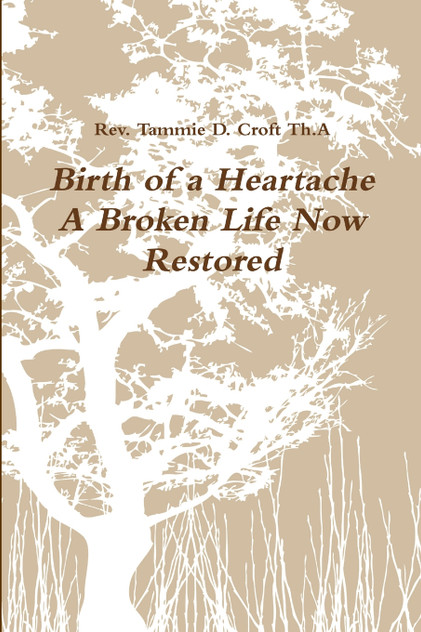 Birth of a Heartache - A Broken Life Now Restored Birth of a Heartache - A Broken Life Now Restored