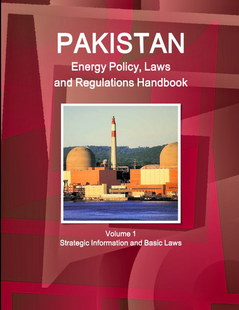 Pakistan Energy Policy, Laws and Regulations Handbook Volume 1 Strategic Information and Basic Laws Pakistan Energy Policy, Laws and Regulations Handbook Volume 1 Strategic Information and Basic Laws