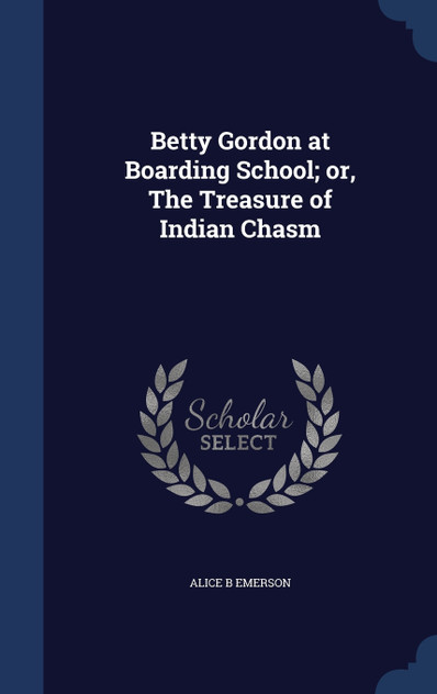 Betty Gordon at Boarding School; or, The Treasure of Indian Chasm Betty Gordon at Boarding School; or, The Treasure of Indian Chasm