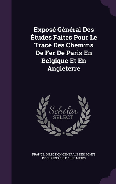 Exposé Général Des Études Faites Pour Le Tracé Des Chemins De Fer De Paris En Belgique Et En Angleterre Exposé Général Des Études Faites Pour Le Tracé Des Chemins De Fer De Paris En Belgique Et En Angleterre