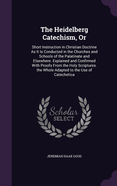 The Heidelberg Catechism, Or The Heidelberg Catechism, Or