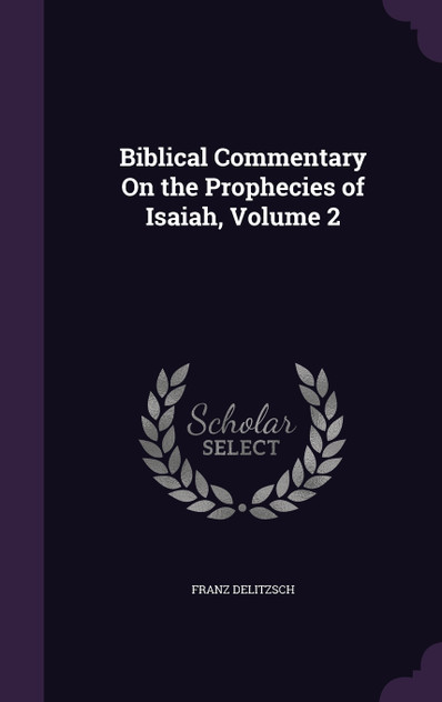 Biblical Commentary On the Prophecies of Isaiah, Volume 2 Biblical Commentary On the Prophecies of Isaiah, Volume 2