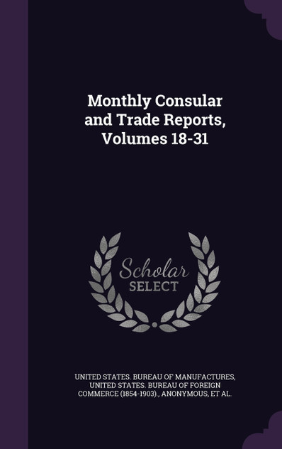 Monthly Consular and Trade Reports, Volumes 18-31 Monthly Consular and Trade Reports, Volumes 18-31