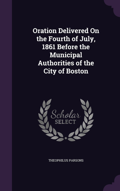 Oration Delivered On the Fourth of July, 1861 Before the Municipal Authorities of the City of Boston Oration Delivered On the Fourth of July, 1861 Before the Municipal Authorities of the City of Boston