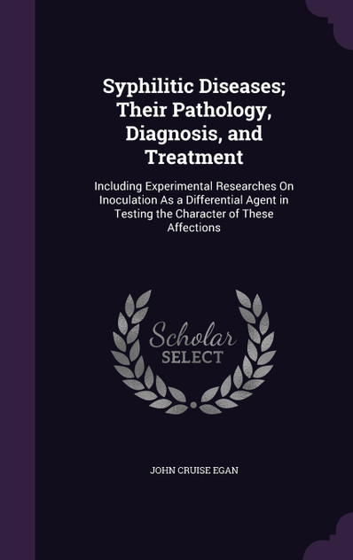 Syphilitic Diseases; Their Pathology, Diagnosis, and Treatment Syphilitic Diseases; Their Pathology, Diagnosis, and Treatment