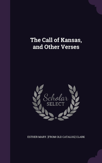 The Call of Kansas, and Other Verses The Call of Kansas, and Other Verses