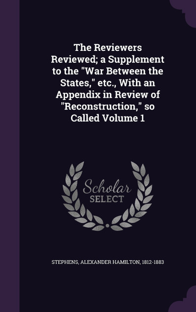 The Reviewers Reviewed; a Supplement to the "War Between the States," etc., With an Appendix in Review of "Reconstruction," so Called Volume 1