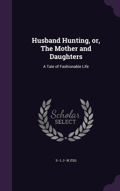 Husband Hunting, or, The Mother and Daughters Husband Hunting, or, The Mother and Daughters
